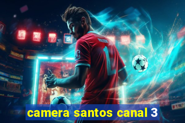 camera santos canal 3